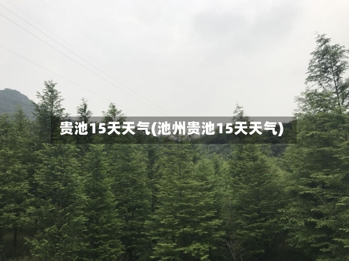 贵池15天天气(池州贵池15天天气)