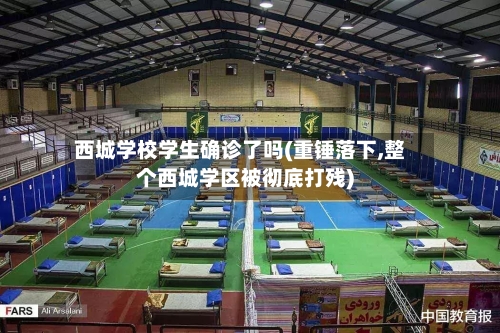 西城学校学生确诊了吗(重锤落下,整个西城学区被彻底打残)