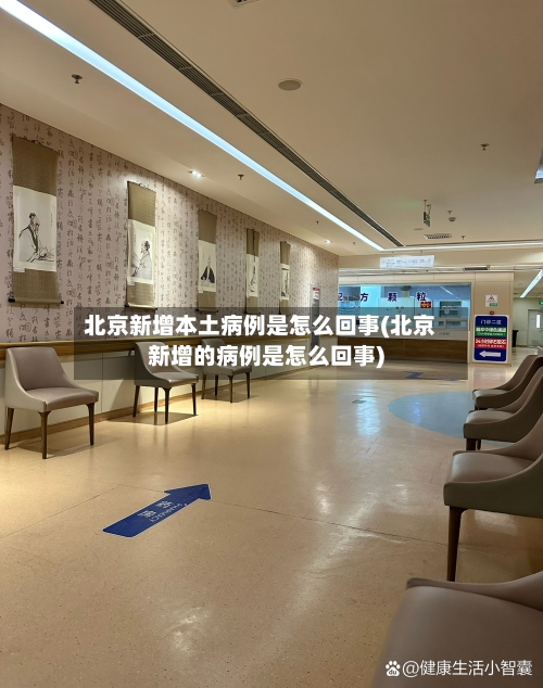 北京新增本土病例是怎么回事(北京新增的病例是怎么回事)