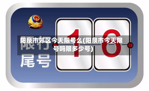 阳泉市郊区今天限号么(阳泉市今天限号吗限多少号)