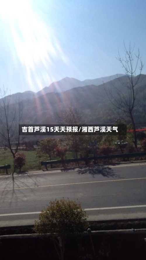 吉首芦溪15天天预报/湘西芦溪天气