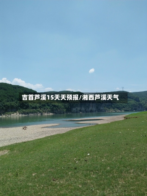 吉首芦溪15天天预报/湘西芦溪天气