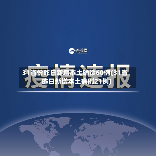 31省份昨日新增本土确诊60例(31省昨日新增本土病例21例)