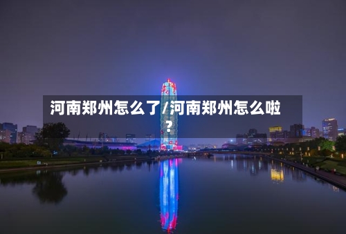 河南郑州怎么了/河南郑州怎么啦?