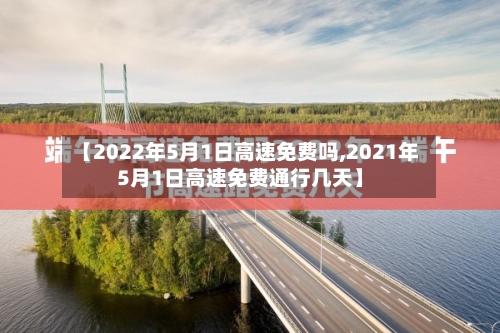 【2022年5月1日高速免费吗,2021年5月1日高速免费通行几天】