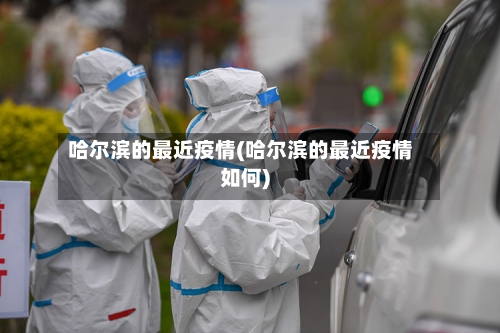 哈尔滨的最近疫情(哈尔滨的最近疫情如何)
