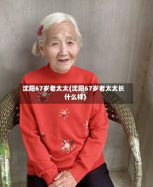 沈阳67岁老太太(沈阳67岁老太太长什么样)