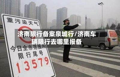 济南限行备案泉城行/济南车辆限行去哪里报备