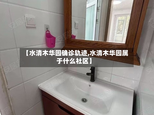 【水清木华园确诊轨迹,水清木华园属于什么社区】