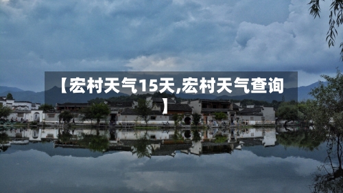 【宏村天气15天,宏村天气查询】
