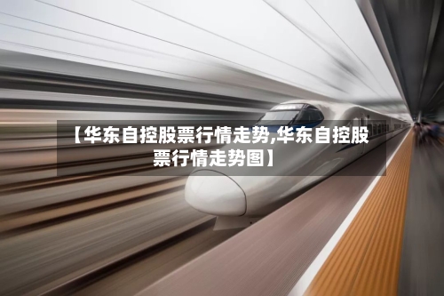 【华东自控股票行情走势,华东自控股票行情走势图】