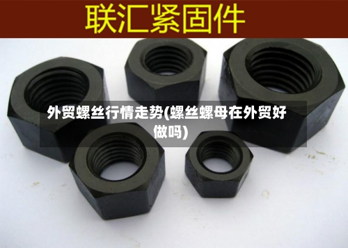 外贸螺丝行情走势(螺丝螺母在外贸好做吗)