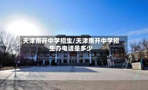 天津南开中学招生/天津南开中学招生办电话是多少