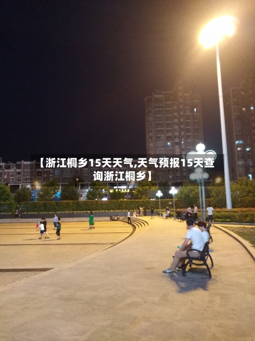 【浙江桐乡15天天气,天气预报15天查询浙江桐乡】
