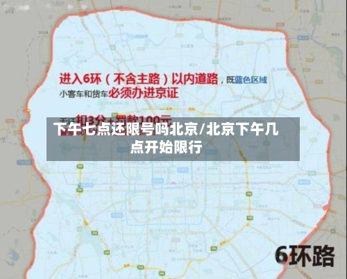 下午七点还限号吗北京/北京下午几点开始限行