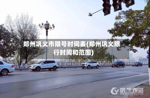郑州巩义市限号时间表(郑州巩义限行时间和范围)