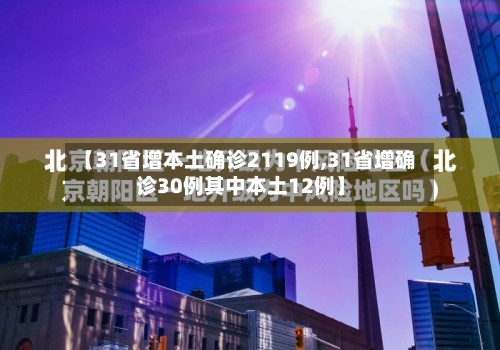 【31省增本土确诊2119例,31省增确诊30例其中本土12例】