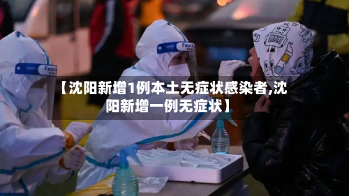 【沈阳新增1例本土无症状感染者,沈阳新增一例无症状】