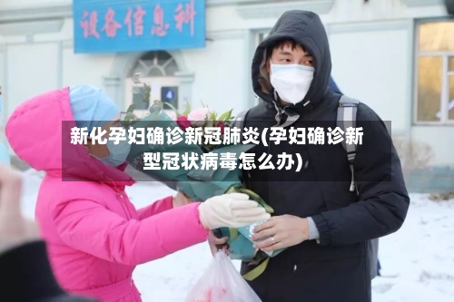 新化孕妇确诊新冠肺炎(孕妇确诊新型冠状病毒怎么办)