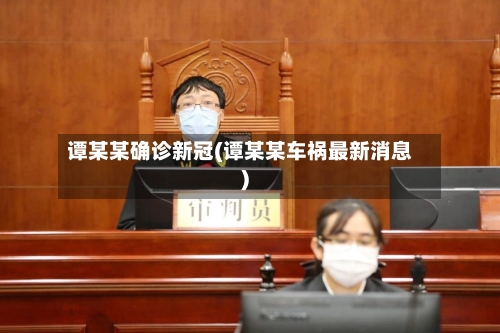 谭某某确诊新冠(谭某某车祸最新消息)