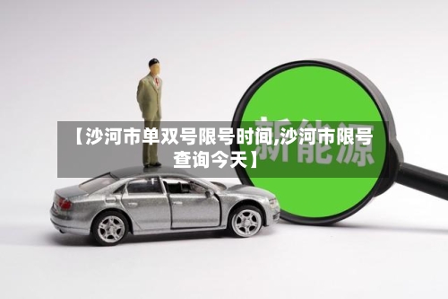 【沙河市单双号限号时间,沙河市限号查询今天】