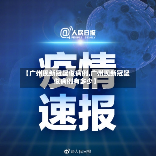 【广州现新冠疑似病例,广州现新冠疑似病例有多少】