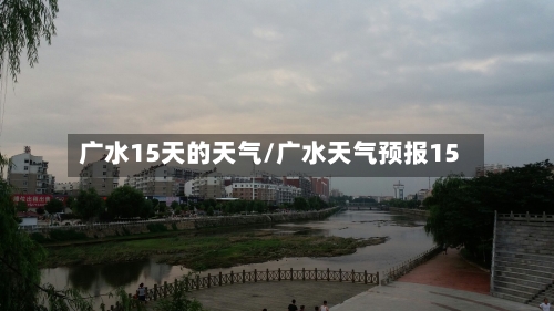 广水15天的天气/广水天气预报15