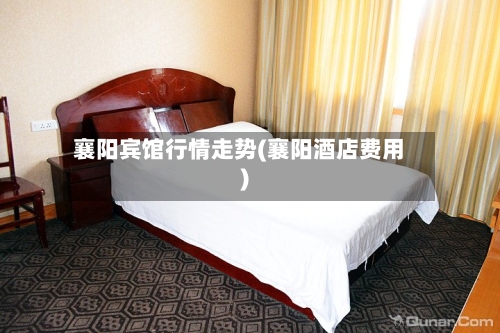 襄阳宾馆行情走势(襄阳酒店费用)