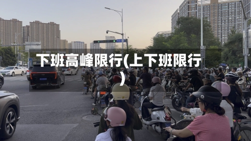 下班高峰限行(上下班限行)