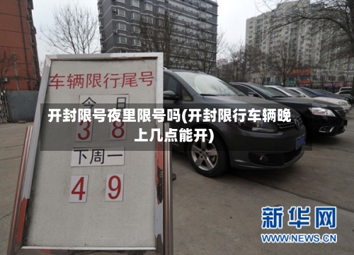开封限号夜里限号吗(开封限行车辆晚上几点能开)