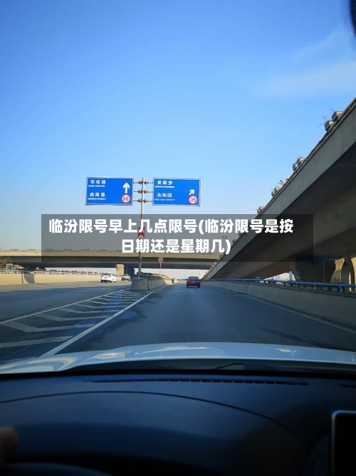 临汾限号早上几点限号(临汾限号是按日期还是星期几)