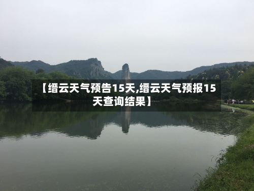 【缙云天气预告15天,缙云天气预报15天查询结果】