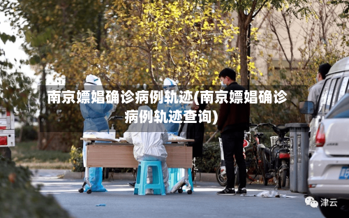 南京嫖娼确诊病例轨迹(南京嫖娼确诊病例轨迹查询)