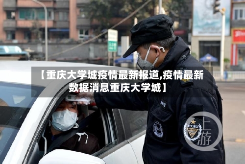 【重庆大学城疫情最新报道,疫情最新数据消息重庆大学城】