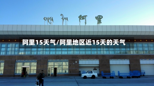 阿里15天气/阿里地区近15天的天气
