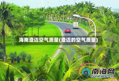 海南澄迈空气质量(澄迈的空气质量)