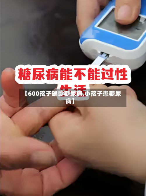 【600孩子确诊糖尿病,小孩子患糖尿病】