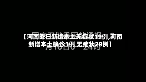 【河南昨日新增本土无症状19例,河南新增本土确诊1例 无症状28例】