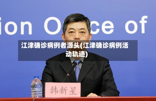 江津确诊病例者源头(江津确诊病例活动轨迹)