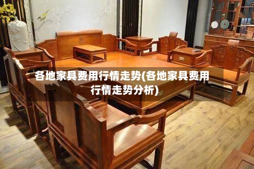 各地家具费用行情走势(各地家具费用行情走势分析)