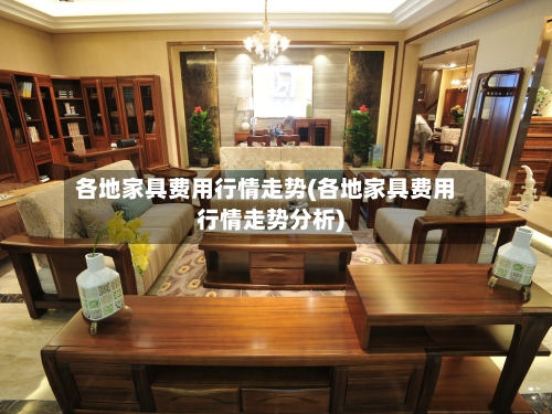 各地家具费用行情走势(各地家具费用行情走势分析)