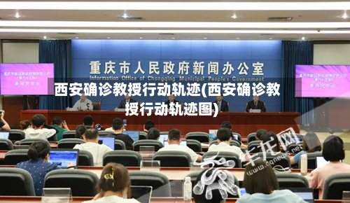 西安确诊教授行动轨迹(西安确诊教授行动轨迹图)