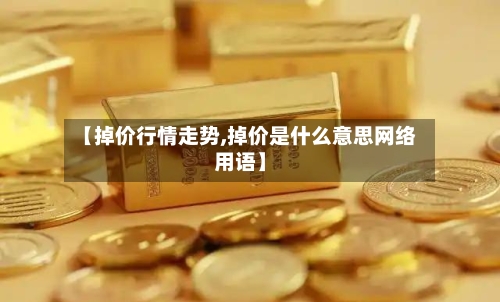 【掉价行情走势,掉价是什么意思网络用语】