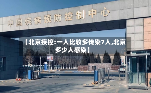 【北京疾控:一人比较多传染7人,北京多少人感染】