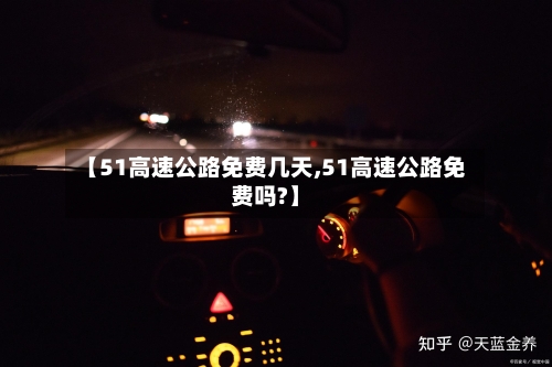 【51高速公路免费几天,51高速公路免费吗?】