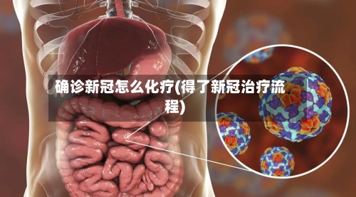 确诊新冠怎么化疗(得了新冠治疗流程)