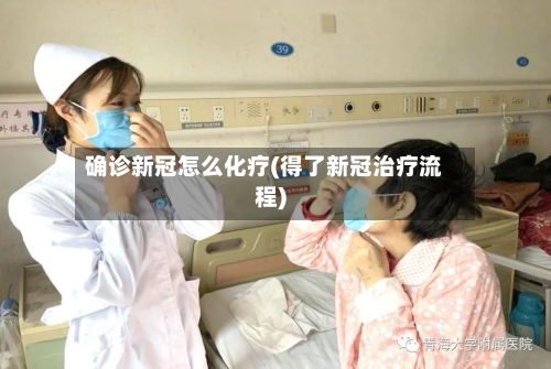 确诊新冠怎么化疗(得了新冠治疗流程)
