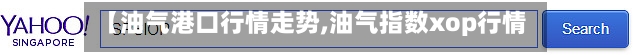 【油气港口行情走势,油气指数xop行情】