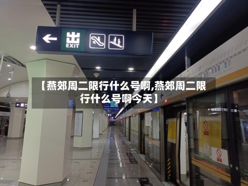 【燕郊周二限行什么号啊,燕郊周二限行什么号啊今天】
