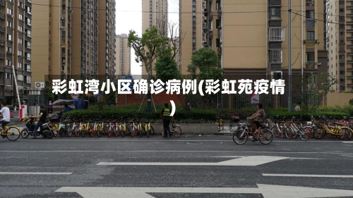 彩虹湾小区确诊病例(彩虹苑疫情)